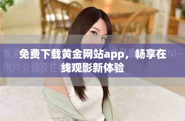 免费下载黄金网站app，畅享在线观影新体验