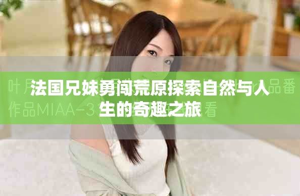 法国兄妹勇闯荒原探索自然与人生的奇趣之旅