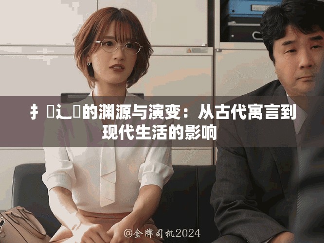 扌喿辶畐的渊源与演变：从古代寓言到现代生活的影响 