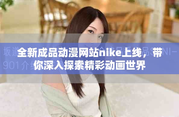 全新成品动漫网站nike上线，带你深入探索精彩动画世界