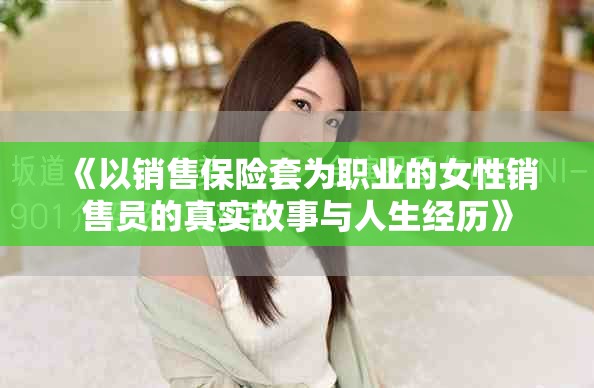 《以销售保险套为职业的女性销售员的真实故事与人生经历》