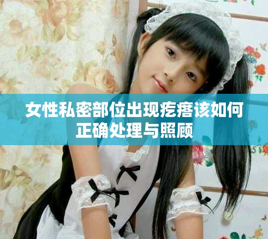 女性私密部位出现疙瘩该如何正确处理与照顾
