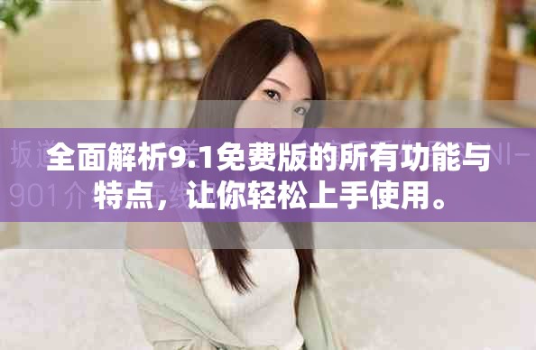 全面解析9.1免费版的所有功能与特点，让你轻松上手使用。