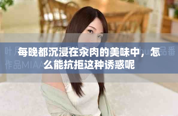 每晚都沉浸在汆肉的美味中，怎么能抗拒这种诱惑呢