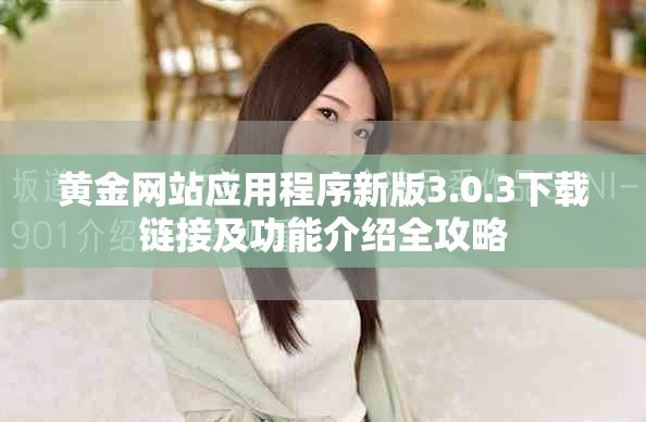 黄金网站应用程序新版3.0.3下载链接及功能介绍全攻略