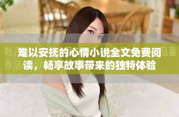 难以安抚的心情小说全文免费阅读，畅享故事带来的独特体验