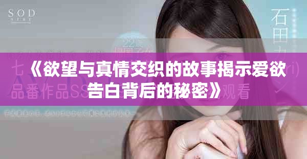 《欲望与真情交织的故事揭示爱欲告白背后的秘密》