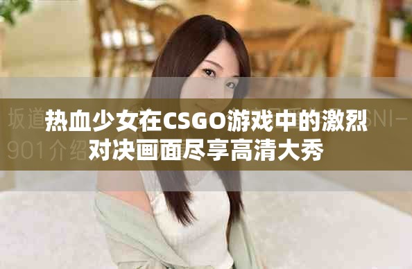热血少女在CSGO游戏中的激烈对决画面尽享高清大秀
