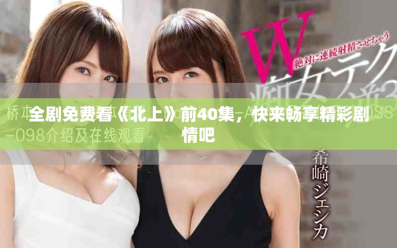 全剧免费看《北上》前40集，快来畅享精彩剧情吧