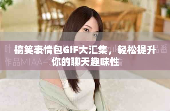 搞笑表情包GIF大汇集，轻松提升你的聊天趣味性