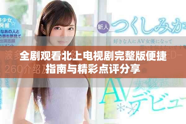 全剧观看北上电视剧完整版便捷指南与精彩点评分享