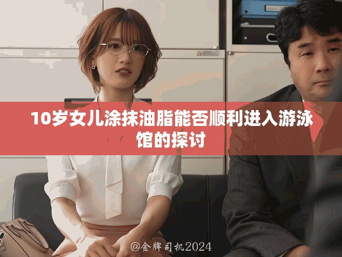 10岁女儿涂抹油脂能否顺利进入游泳馆的探讨