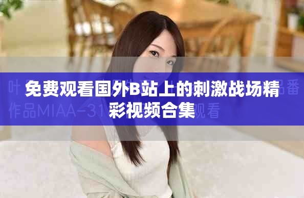 免费观看国外B站上的刺激战场精彩视频合集