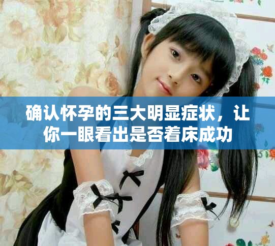 确认怀孕的三大明显症状，让你一眼看出是否着床成功