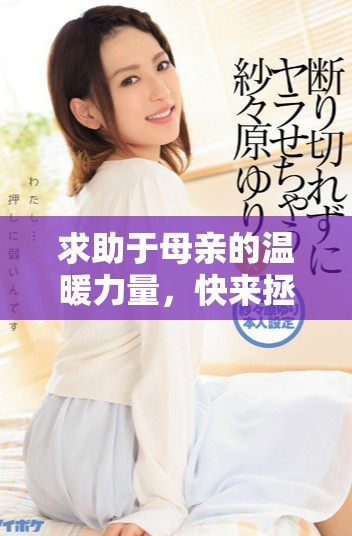 求助于母亲的温暖力量，快来拯救我于困境中的成长故事