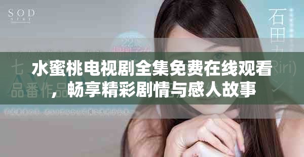 水蜜桃电视剧全集免费在线观看，畅享精彩剧情与感人故事