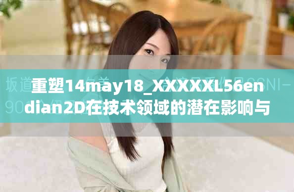 重塑14may18_XXXXXL56endian2D在技术领域的潜在影响与应用分析