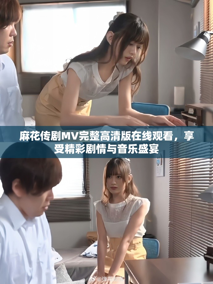 麻花传剧MV完整高清版在线观看，享受精彩剧情与音乐盛宴