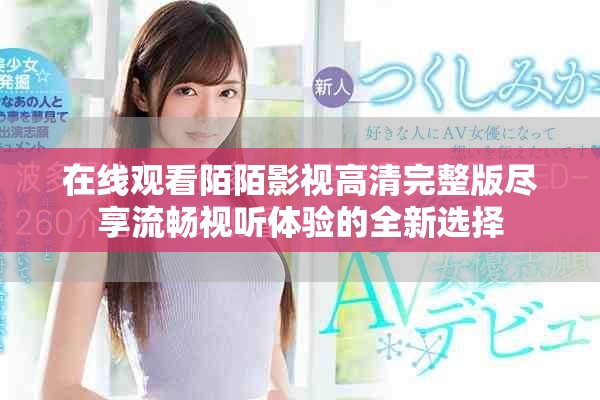 在线观看陌陌影视高清完整版尽享流畅视听体验的全新选择