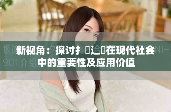 新视角：探讨扌喿辶畐在现代社会中的重要性及应用价值