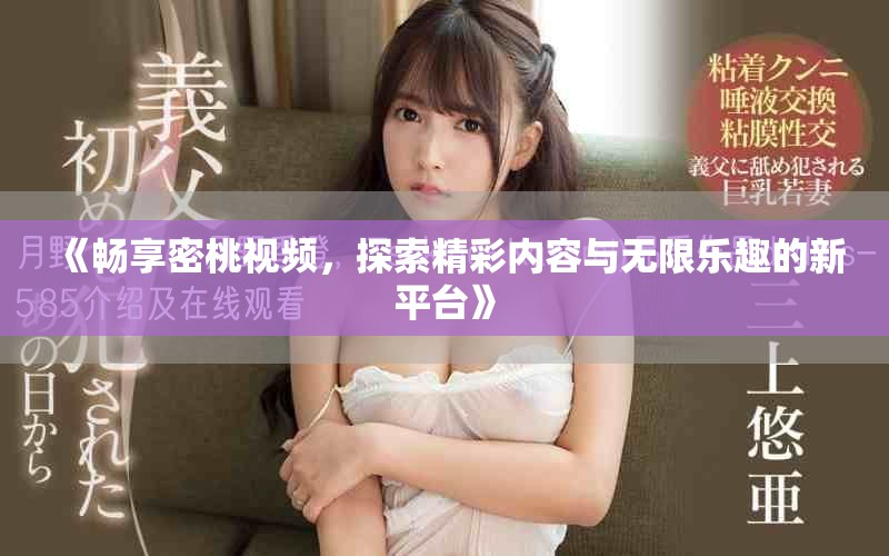 《畅享密桃视频，探索精彩内容与无限乐趣的新平台》