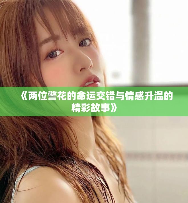 《两位警花的命运交错与情感升温的精彩故事》