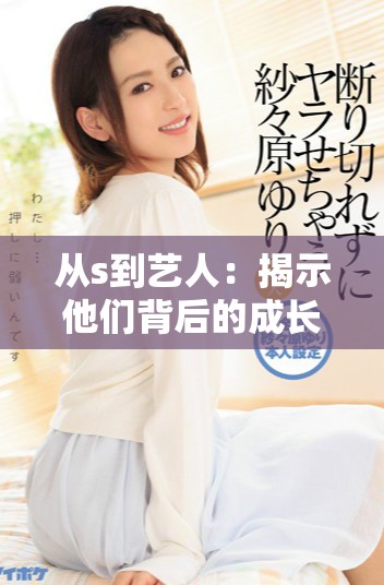 从s到艺人：揭示他们背后的成长与挑战历程