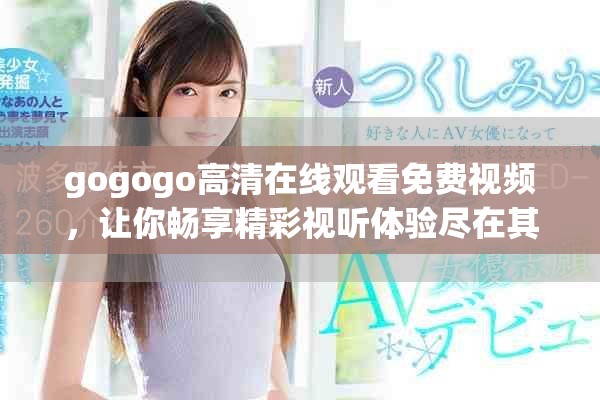 gogogo高清在线观看免费视频，让你畅享精彩视听体验尽在其中