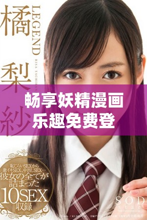 畅享妖精漫画乐趣免费登录体验无障碍在线看漫画