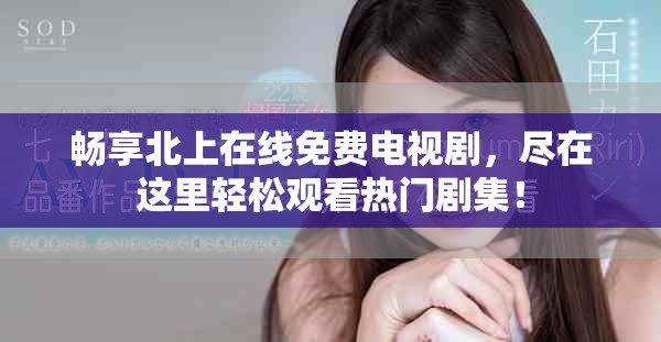 畅享北上在线免费电视剧，尽在这里轻松观看热门剧集！