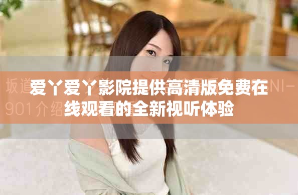 爱丫爱丫影院提供高清版免费在线观看的全新视听体验