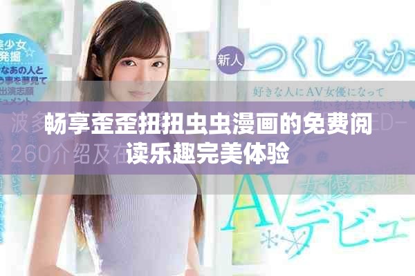 畅享歪歪扭扭虫虫漫画的免费阅读乐趣完美体验