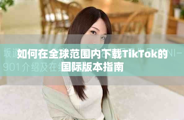 如何在全球范围内下载TikTok的国际版本指南