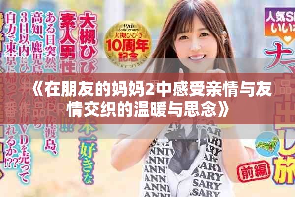 《在朋友的妈妈2中感受亲情与友情交织的温暖与思念》