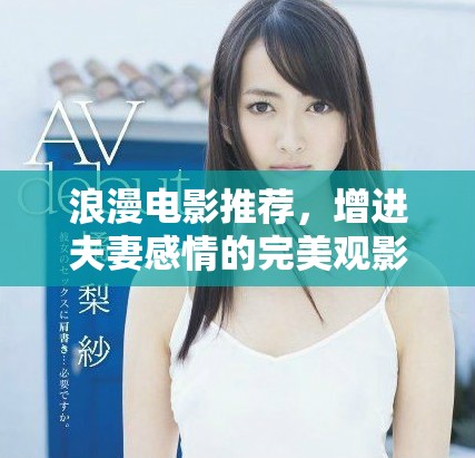 浪漫电影推荐，增进夫妻感情的完美观影选择