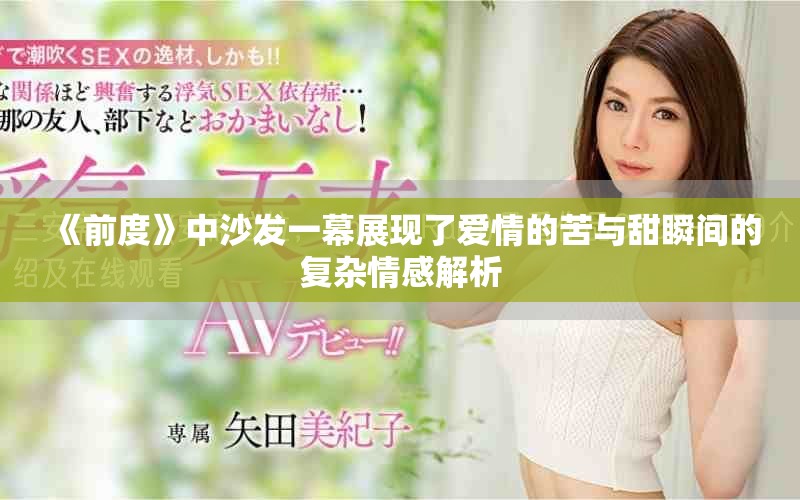 《前度》中沙发一幕展现了爱情的苦与甜瞬间的复杂情感解析