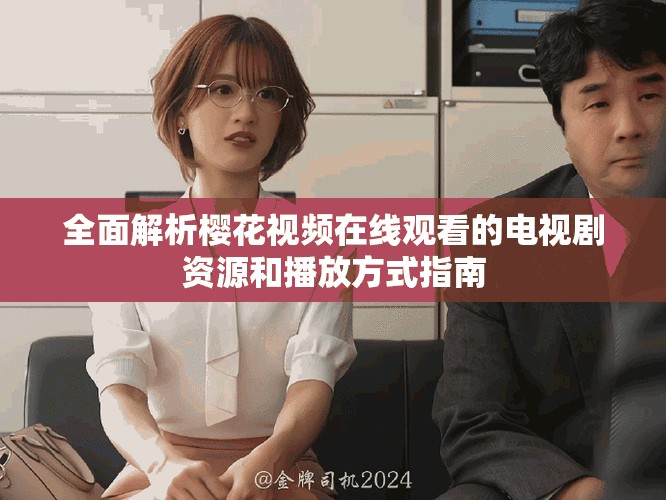全面解析樱花视频在线观看的电视剧资源和播放方式指南