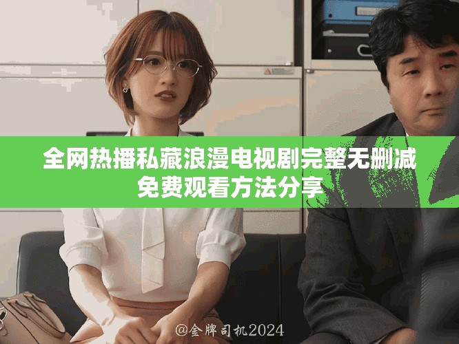 全网热播私藏浪漫电视剧完整无删减免费观看方法分享