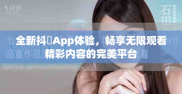 全新抖抈App体验，畅享无限观看精彩内容的完美平台