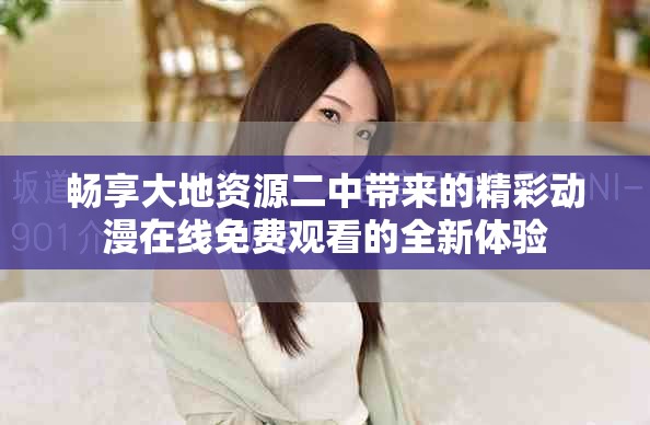 畅享大地资源二中带来的精彩动漫在线免费观看的全新体验