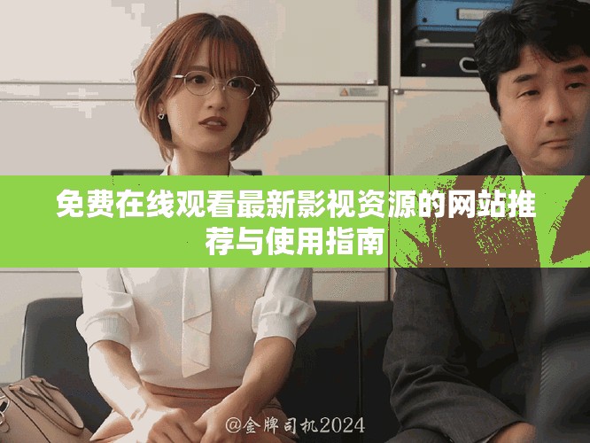 免费在线观看最新影视资源的网站推荐与使用指南