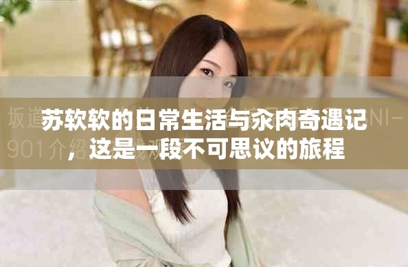 苏软软的日常生活与汆肉奇遇记，这是一段不可思议的旅程
