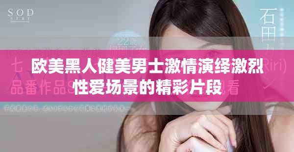 欧美黑人健美男士激情演绎激烈性爱场景的精彩片段