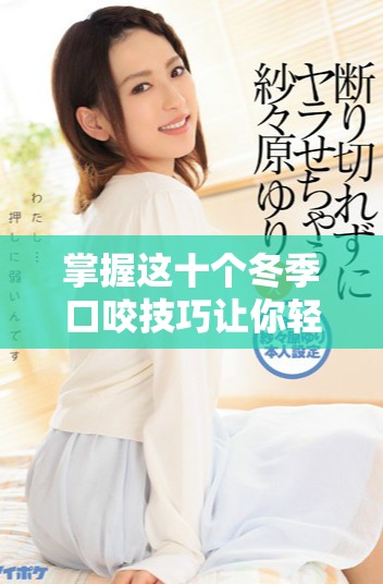 掌握这十个冬季口咬技巧让你轻松应对寒冷天气
