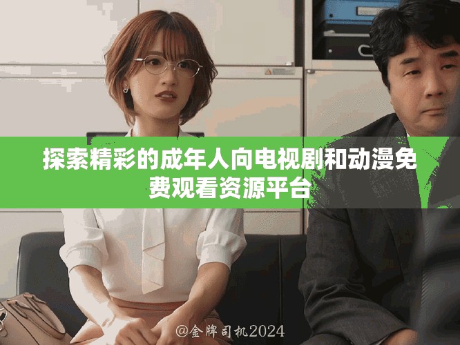 探索精彩的成年人向电视剧和动漫免费观看资源平台