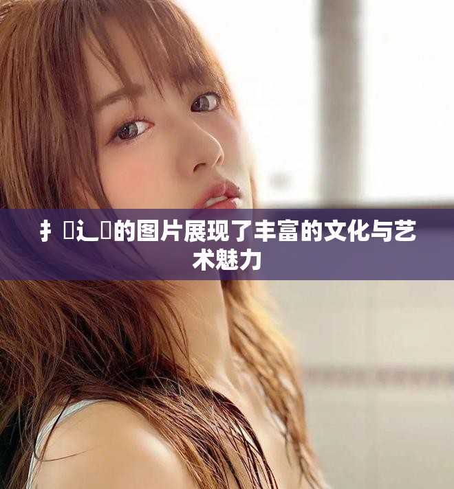 扌喿辶畐的图片展现了丰富的文化与艺术魅力