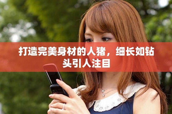 打造完美身材的人猪，细长如钻头引人注目
