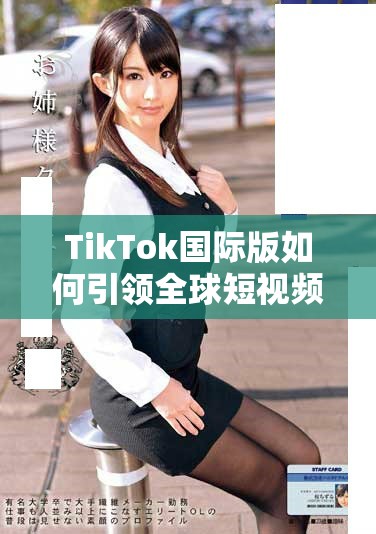 TikTok国际版如何引领全球短视频潮流与挑战