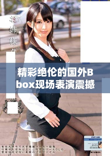 精彩绝伦的国外Bbox现场表演震撼全场让人目不暇接