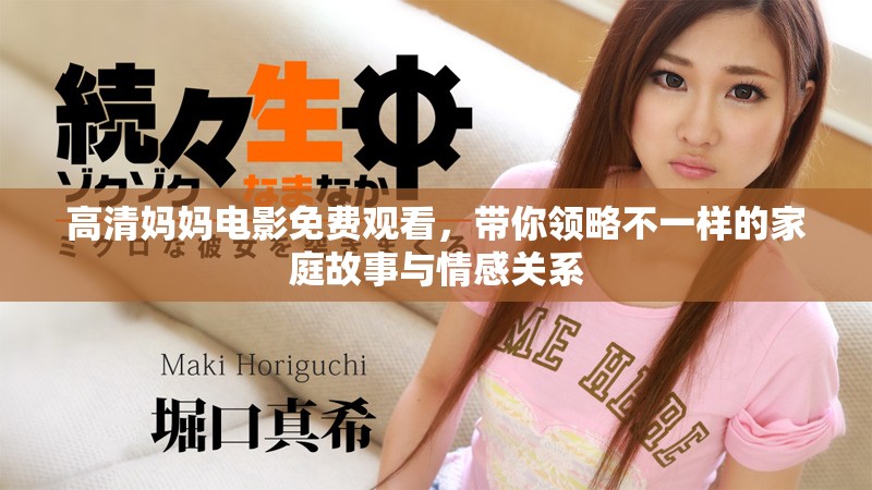 高清妈妈电影免费观看，带你领略不一样的家庭故事与情感关系